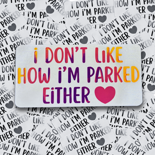 I Don't Like How I Parked Either - Vinyl Decal